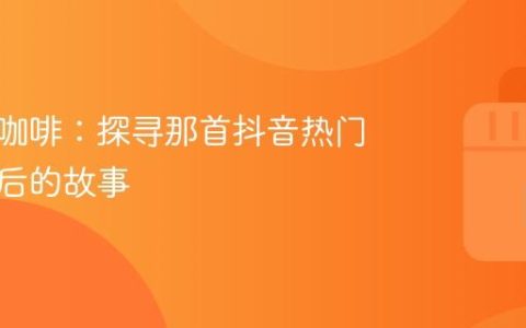 左岸的咖啡：探寻那首抖音热门歌曲背后的故事