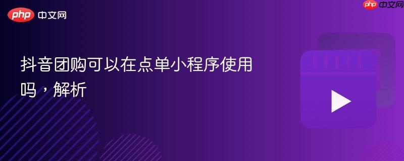 抖音团购可以在点单小程序使用吗,解析