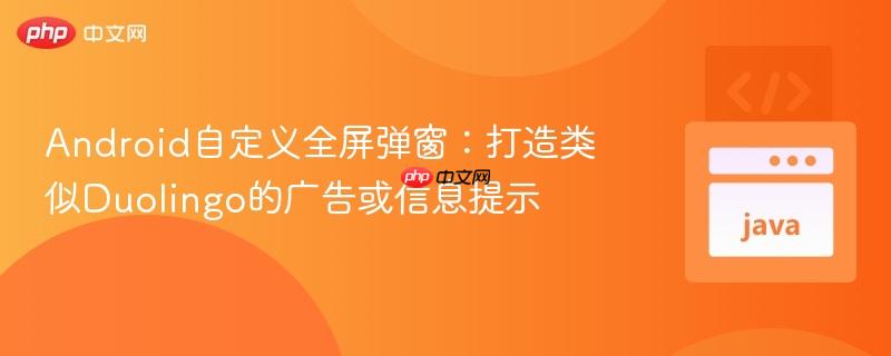 Android自定义全屏弹窗:打造类似Duolingo的广告或信息提示