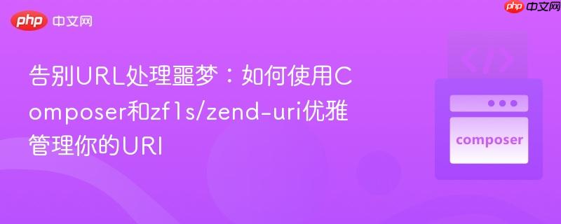 告别url处理噩梦:如何使用composer和zf1s/zend-uri优雅管理你的uri
