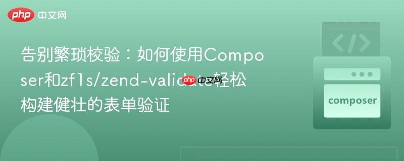 告别繁琐校验:如何使用composer和zf1s/zend-validate轻松构建健壮的表单验证