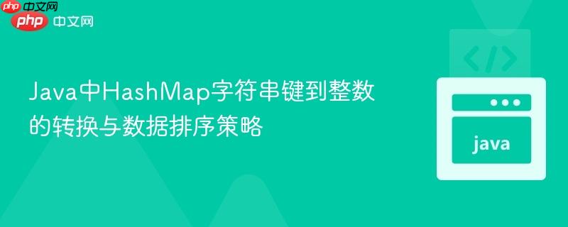 Java中HashMap字符串键到整数的转换与数据排序策略