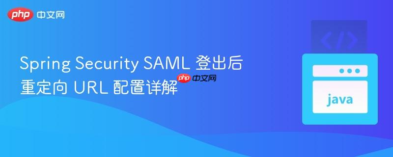 spring security saml 登出后重定向 url 配置详解