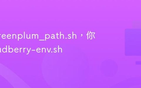 再见 greenplum_path.sh，你好 cloudberry-env.sh