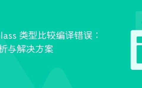 Java Class 类型比较编译错误：深入解析与解决方案