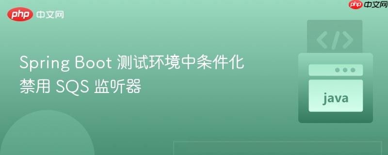 spring boot 测试环境中条件化禁用 sqs 监听器