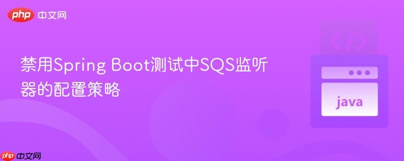禁用Spring Boot测试中SQS监听器的配置策略