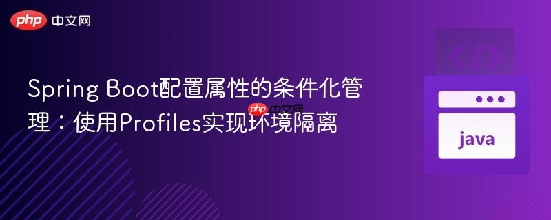 Spring Boot配置属性的条件化管理：使用Profiles实现环境隔离