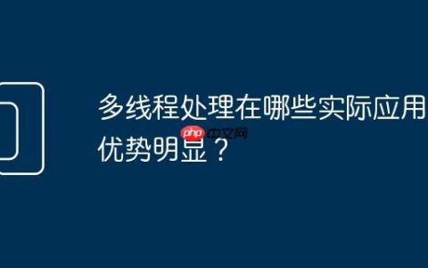 多线程处理在哪些实际应用中优势明显？