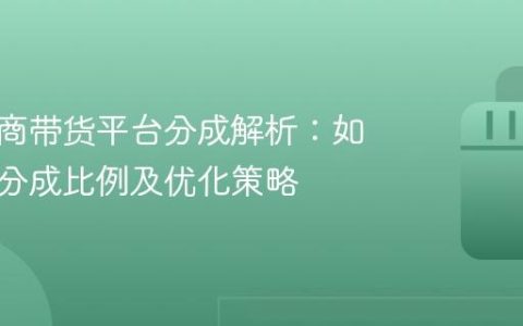 抖音电商带货平台分成解析：如何理解分成比例及优化策略
