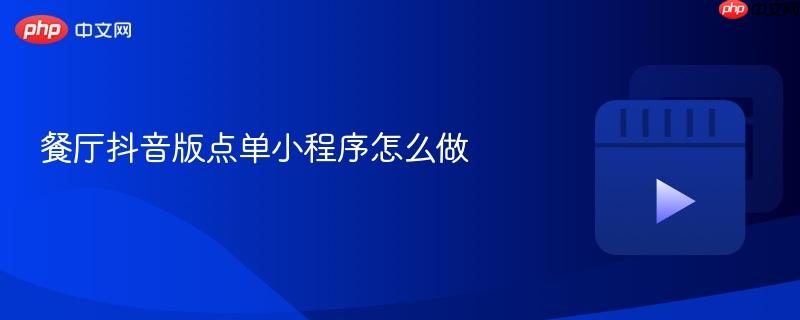 餐厅抖音版点单小程序怎么做
