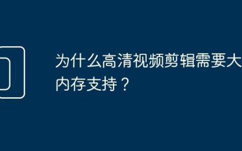 为什么高清视频剪辑需要大量内存支持？