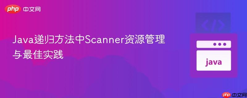 Java递归方法中Scanner资源管理与最佳实践