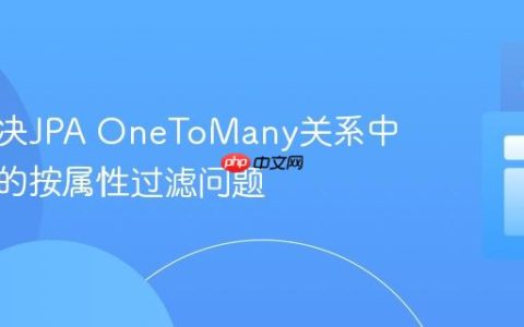 高效解决JPA OneToMany关系中子集合的按属性过滤问题