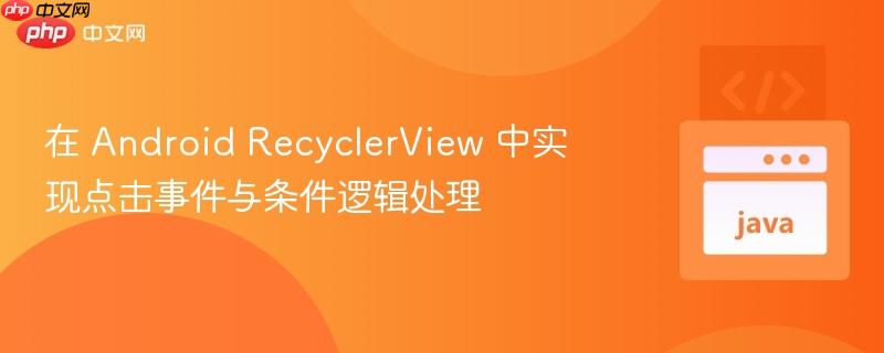 在 android recyclerview 中实现点击事件与条件逻辑处理