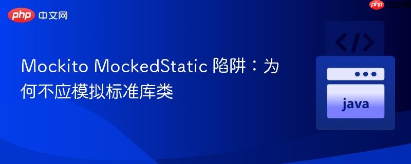 Mockito MockedStatic 陷阱:为何不应模拟标准库类