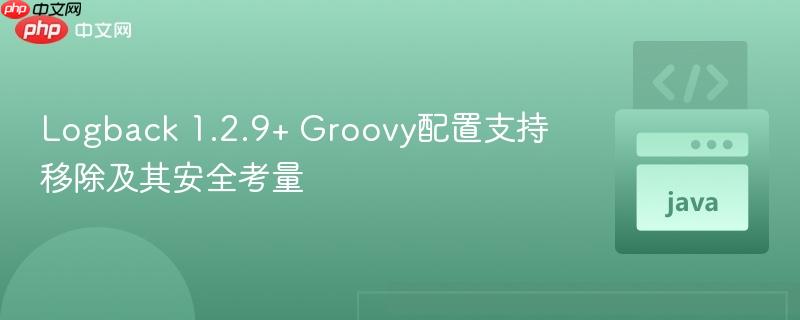 Logback 1.2.9+ Groovy配置支持移除及其安全考量