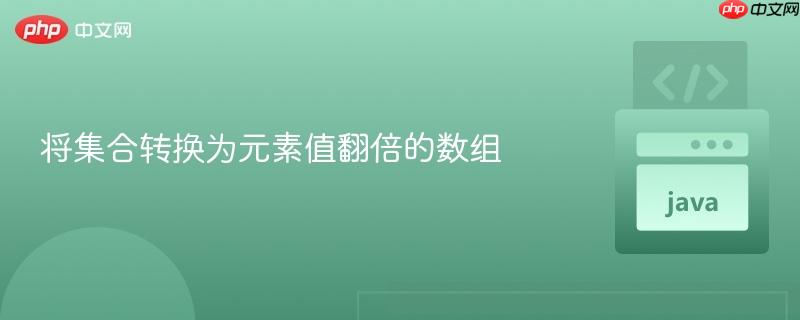 将集合转换为元素值翻倍的数组