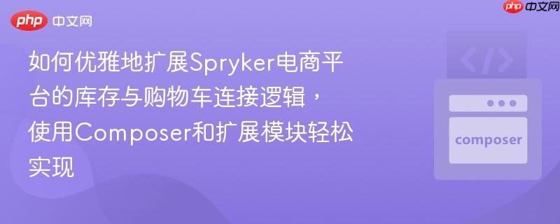 如何优雅地扩展spryker电商平台的库存与购物车连接逻辑,使用composer和扩展模块轻松实现