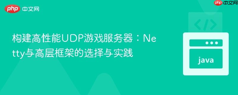 构建高性能UDP游戏服务器:Netty与高层框架的选择与实践