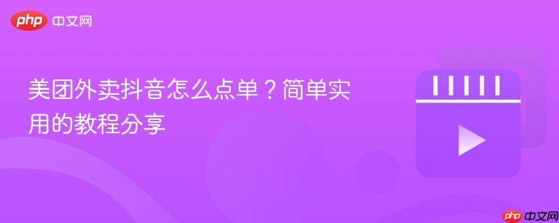 美团外卖抖音怎么点单?简单实用的教程分享