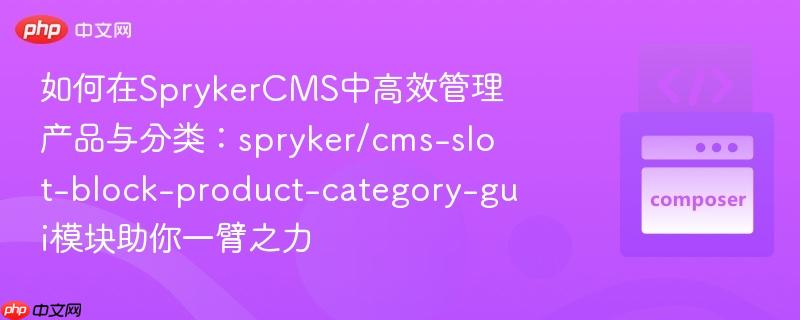 如何在sprykercms中高效管理产品与分类:spryker/cms-slot-block-product-category-gui模块助你一臂之力