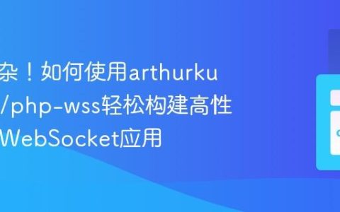 告别复杂！如何使用arthurkushman/php-wss轻松构建高性能PHPWebSocket应用