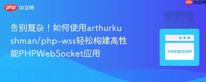 告别复杂!如何使用arthurkushman/php-wss轻松构建高性能phpwebsocket应用