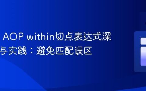Spring AOP within切点表达式深度解析与实践：避免匹配误区