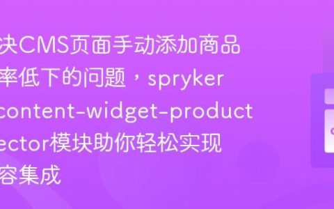 如何解决CMS页面手动添加商品信息效率低下的问题，spryker/cms-content-widget-product-connector模块助你轻松实现产品内容集成
