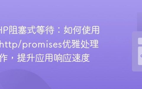 告别PHP阻塞式等待：如何使用guzzlehttp/promises优雅处理异步操作，提升应用响应速度