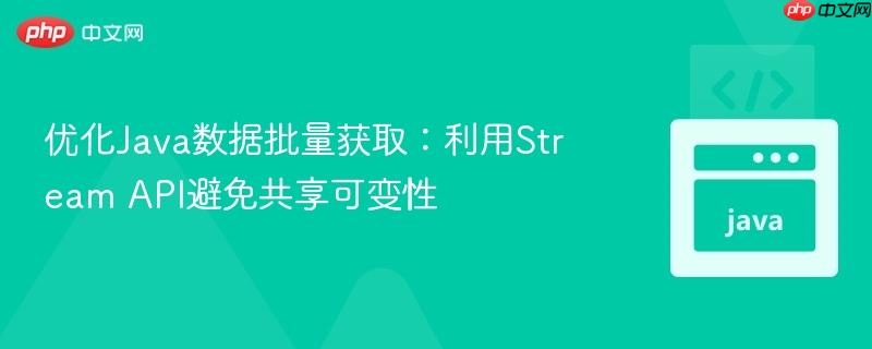 优化Java数据批量获取:利用Stream API避免共享可变性