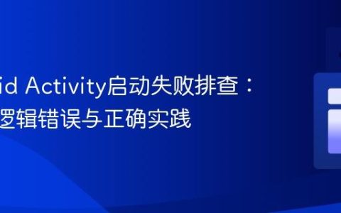 Android Activity启动失败排查：Intent逻辑错误与正确实践