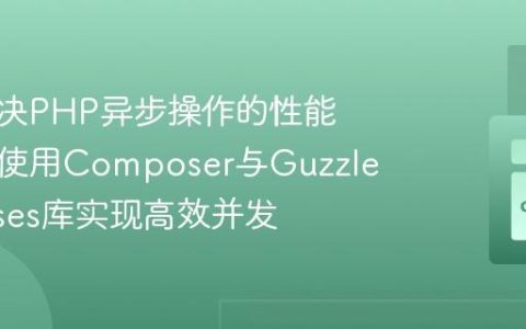 如何解决PHP异步操作的性能瓶颈？使用Composer与GuzzlePromises库实现高效并发