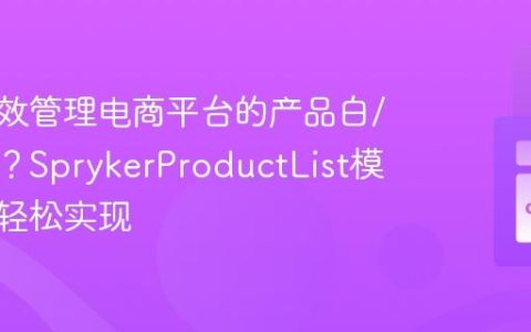 如何高效管理电商平台的产品白/黑名单？SprykerProductList模块助你轻松实现