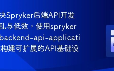 如何解决Spryker后端API开发中的混乱与低效，使用spryker/glue-backend-api-application助你构建可扩展的API基础设施