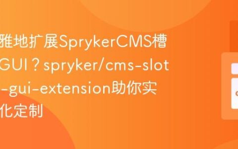 如何优雅地扩展SprykerCMS槽位区块GUI？spryker/cms-slot-block-gui-extension助你实现模块化定制