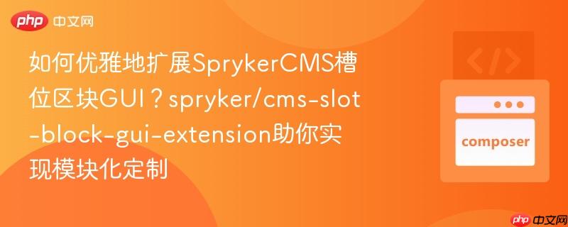如何优雅地扩展sprykercms槽位区块gui?spryker/cms-slot-block-gui-extension助你实现模块化定制