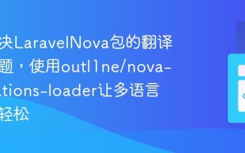 如何解决LaravelNova包的翻译加载难题，使用outl1ne/nova-translations-loader让多语言支持更轻松