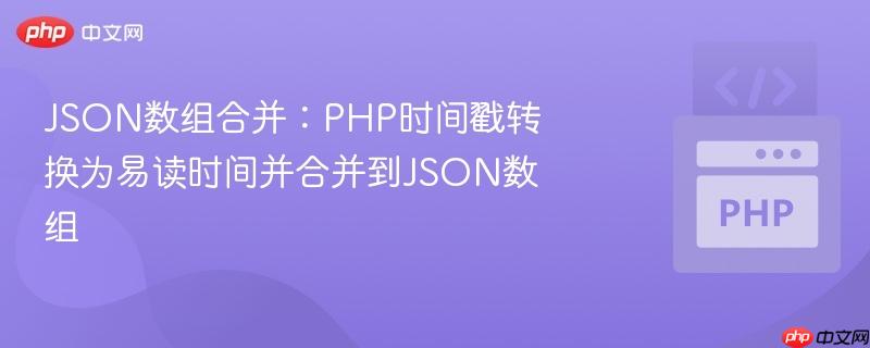 json数组合并:php时间戳转换为易读时间并合并到json数组