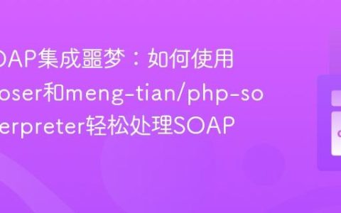 告别SOAP集成噩梦：如何使用Composer和meng-tian/php-soap-interpreter轻松处理SOAP消息