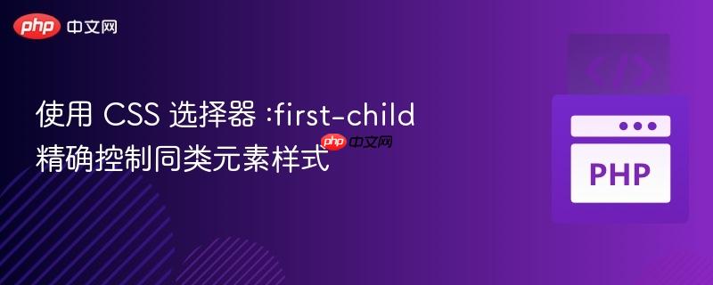 使用 css 选择器 :first-child 精确控制同类元素样式