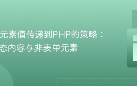 HTML元素值传递到PHP的策略：处理动态内容与非表单元素