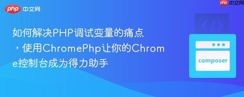 如何解决php调试变量的痛点,使用chromephp让你的chrome控制台成为得力助手