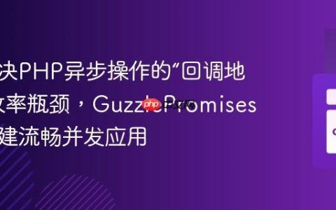 如何解决PHP异步操作的“回调地狱”与效率瓶颈，GuzzlePromises助你构建流畅并发应用