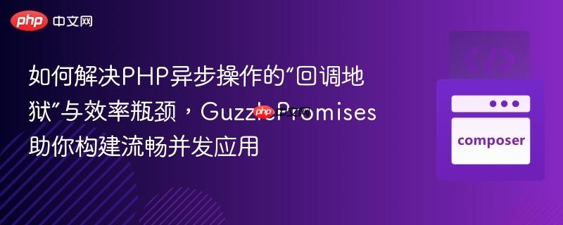 如何解决php异步操作的“回调地狱”与效率瓶颈,guzzlepromises助你构建流畅并发应用