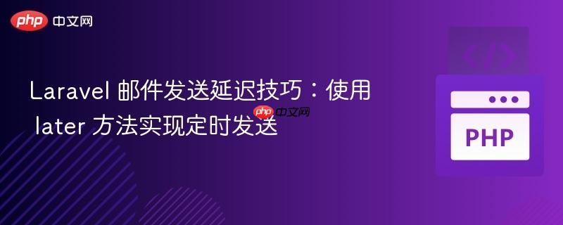 laravel 邮件发送延迟技巧:使用 later 方法实现定时发送