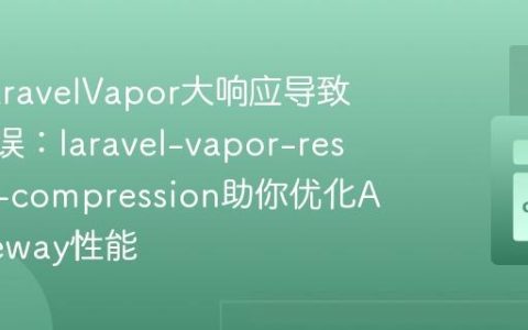 解决LaravelVapor大响应导致502错误：laravel-vapor-response-compression助你优化APIGateway性能