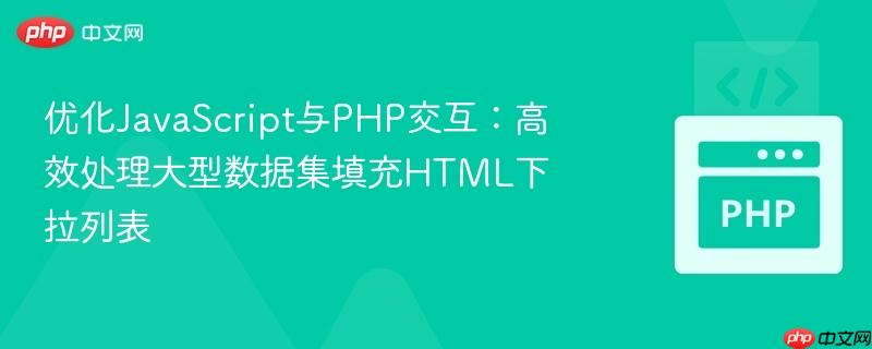 优化JavaScript与PHP交互:高效处理大型数据集填充HTML下拉列表