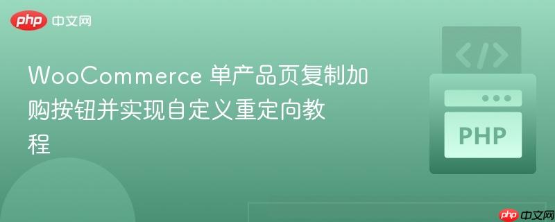 woocommerce 单产品页复制加购按钮并实现自定义重定向教程